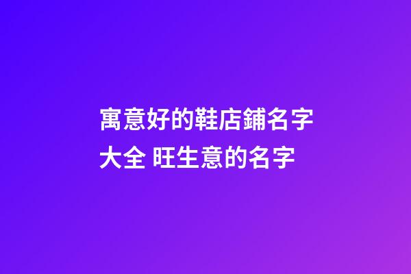 寓意好的鞋店鋪名字大全 旺生意的名字